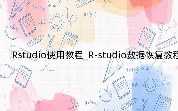 Rstudio使用教程_R-studio數(shù)據(jù)恢復(fù)教程詳解