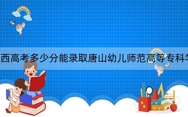 陜西高考多少分能錄取唐山幼兒師范高等專科學(xué)校,？附2022-2024年最低錄取分?jǐn)?shù)線