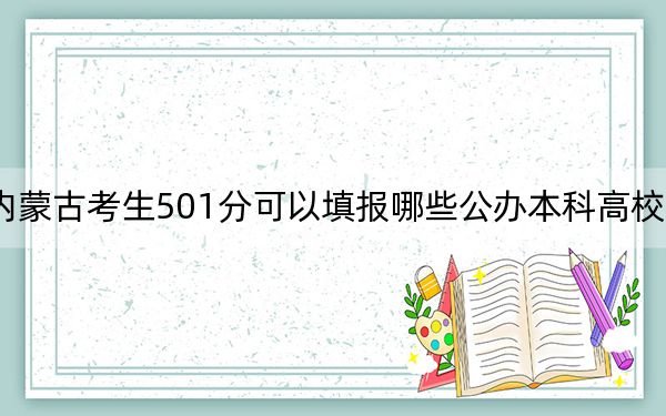 內(nèi)蒙古考生501分可以填報哪些公辦本科高校名單？（附帶近三年501分大學(xué)錄取名單）