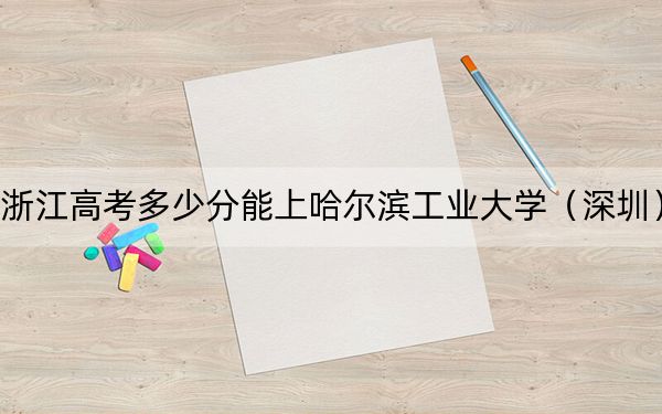 浙江高考多少分能上哈爾濱工業(yè)大學(xué)（深圳）,？2024年綜合錄取分674分