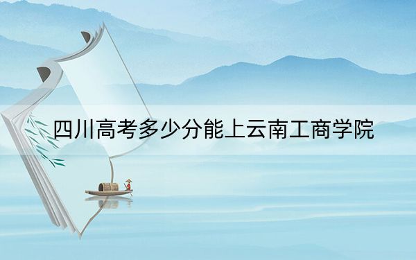 四川高考多少分能上云南工商學(xué)院,？附近三年最低院校投檔線
