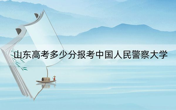 山東高考多少分報考中國人民警察大學(xué),?2024年綜合投檔線530分