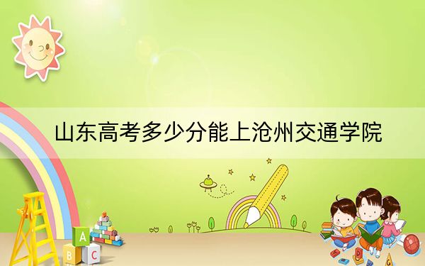 山東高考多少分能上滄州交通學(xué)院,？附2022-2024年最低錄取分?jǐn)?shù)線