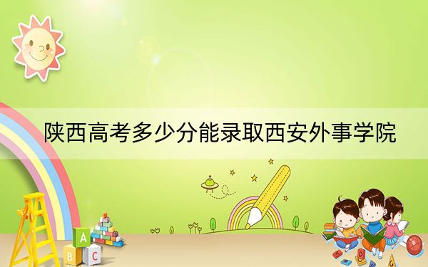 陜西高考多少分能錄取西安外事學(xué)院,？2024年文科投檔線432分 理科最低416分