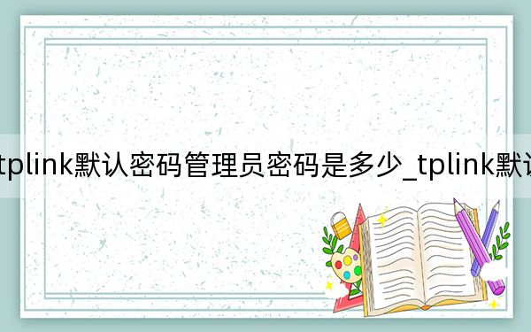 tplink默認密碼管理員密碼是多少_tplink默認密碼
