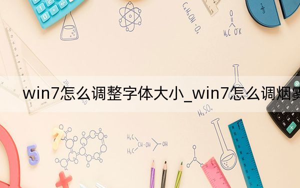 win7怎么調(diào)整字體大小_win7怎么調(diào)煙霧頭