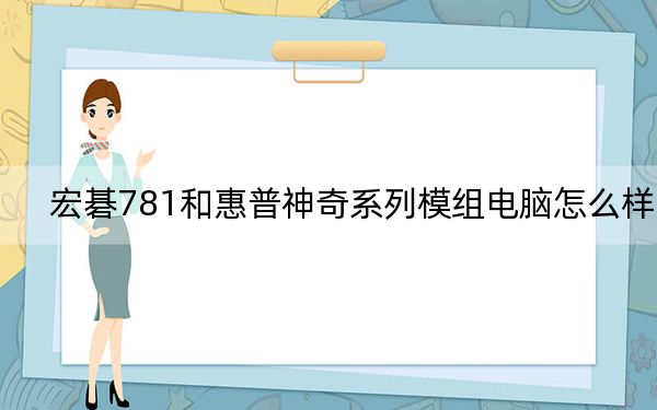 宏碁781和惠普神奇系列模組電腦怎么樣?