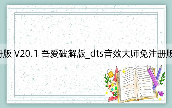 dts音效大師免注冊版 V20.1 吾愛破解版_dts音效大師免注冊版 V20.1 吾愛破解版免費下載