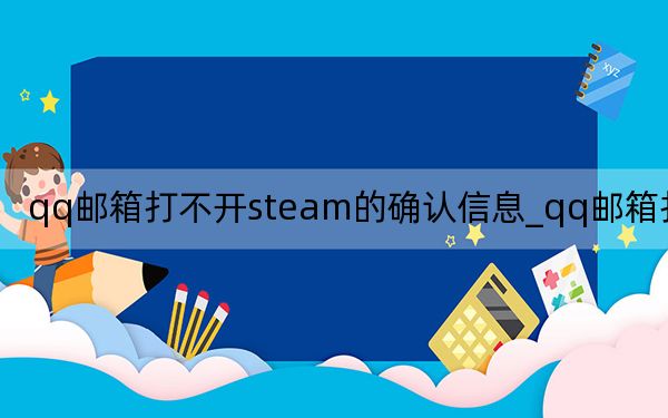 qq郵箱打不開steam的確認信息_qq郵箱打不開