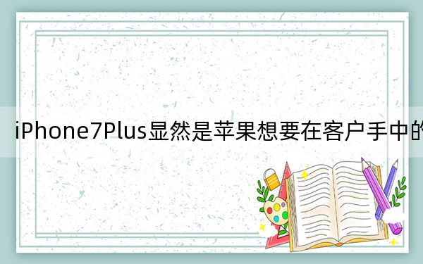 iPhone7Plus顯然是蘋果想要在客戶手中的iPhone