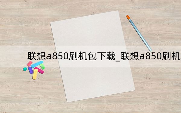 聯(lián)想a850刷機包下載_聯(lián)想a850刷機