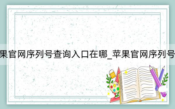 蘋果官網(wǎng)序列號查詢?nèi)肟谠谀腳蘋果官網(wǎng)序列號查詢
