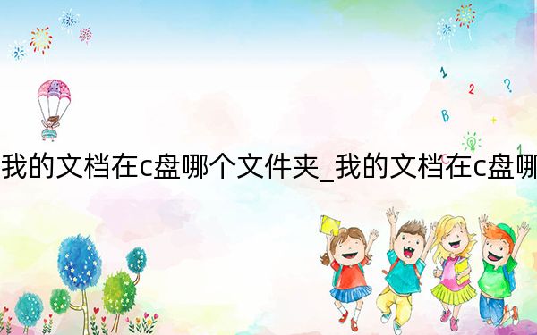 我的文檔在c盤哪個文件夾_我的文檔在c盤哪里