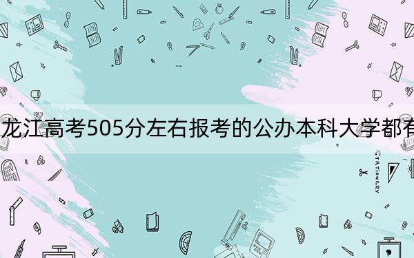 黑龍江高考505分左右報考的公辦本科大學(xué)都有哪些?(供2025屆高三考生參考)