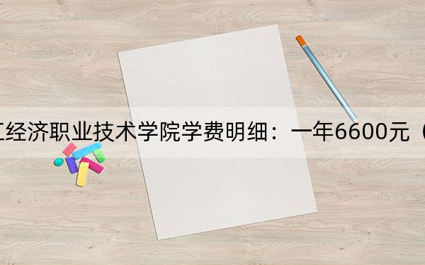 2024年浙江經(jīng)濟(jì)職業(yè)技術(shù)學(xué)院學(xué)費(fèi)明細(xì):一年6600元(各專業(yè)收費(fèi)標(biāo)準(zhǔn))