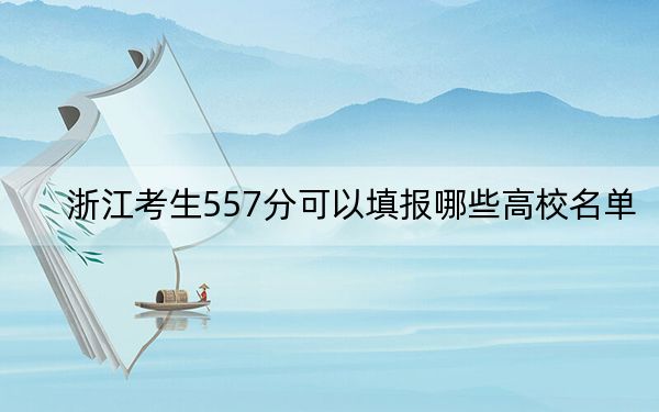 浙江考生557分可以填報(bào)哪些高校名單,?(供2025年考生參考)