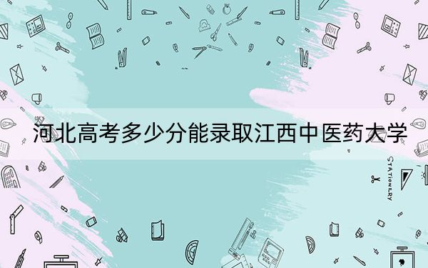 河北高考多少分能錄取江西中醫(yī)藥大學？附2022-2024年最低錄取分數(shù)線