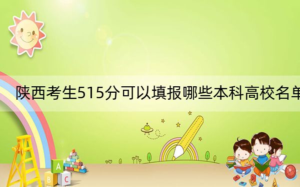 陜西考生515分可以填報哪些本科高校名單？ 2024年一共錄取9所大學(xué)