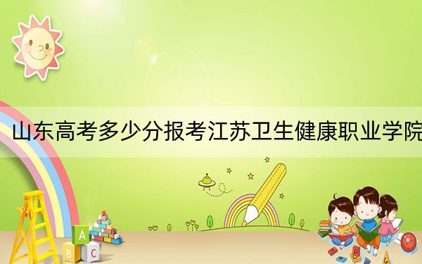 山東高考多少分報考江蘇衛(wèi)生健康職業(yè)學院？附2022-2024年最低錄取分數(shù)線