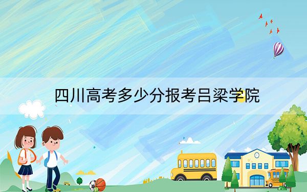 四川高考多少分報考呂梁學(xué)院,?2024年文科投檔線490分 理科最低501分