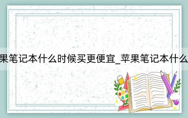 蘋果筆記本什么時(shí)候買更便宜_蘋果筆記本什么系統(tǒng)