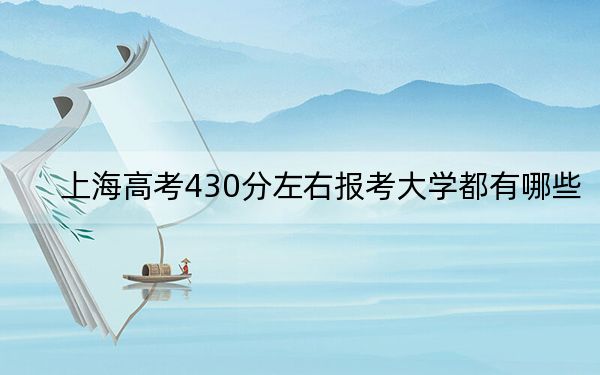 上海高考430分左右報考大學(xué)都有哪些?(供2025屆高三考生參考)