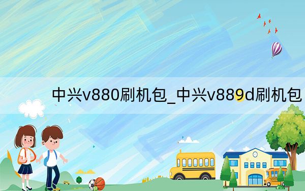 中興v880刷機包_中興v889d刷機包