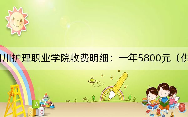 2024年四川護(hù)理職業(yè)學(xué)院收費明細(xì):一年5800元(供山西考生參考)