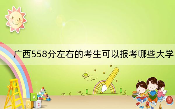 廣西558分左右的考生可以報(bào)考哪些大學(xué),？（附帶近三年高考大學(xué)錄取名單）