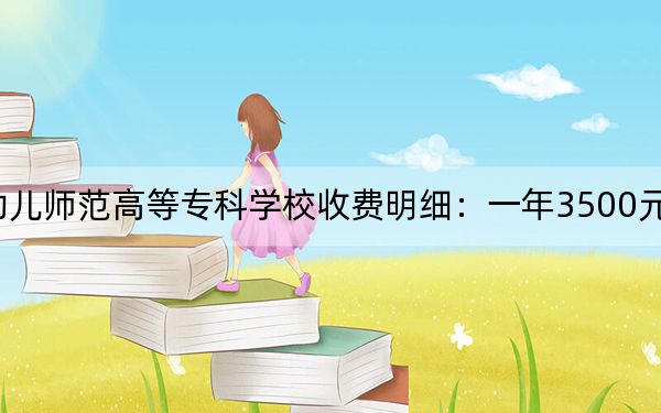 2024年湖南幼兒師范高等專科學(xué)校收費明細:一年3500元(供云南考生參考)