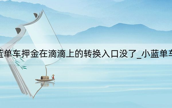 小藍(lán)單車押金在滴滴上的轉(zhuǎn)換入口沒了_小藍(lán)單車押金