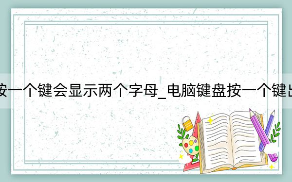 電腦鍵盤按一個(gè)鍵會(huì)顯示兩個(gè)字母_電腦鍵盤按一個(gè)鍵出來兩個(gè)字母