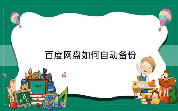 百度網(wǎng)盤如何自動(dòng)備份,?百度網(wǎng)盤自動(dòng)備份電腦上文件到網(wǎng)盤方法