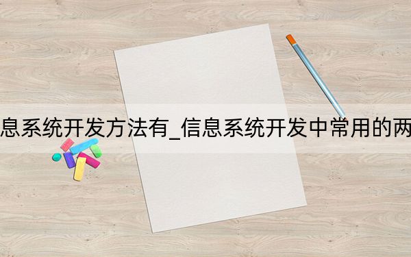 常用的信息系統(tǒng)開發(fā)方法有_信息系統(tǒng)開發(fā)中常用的兩種基本方法