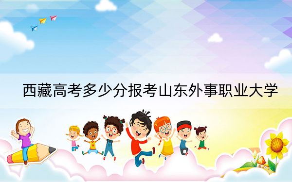 西藏高考多少分報(bào)考山東外事職業(yè)大學(xué),？附2022-2024年最低錄取分?jǐn)?shù)線
