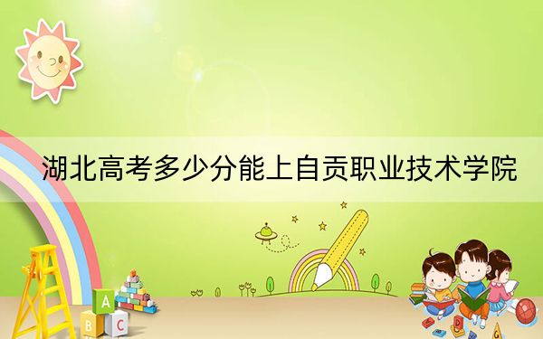 湖北高考多少分能上自貢職業(yè)技術(shù)學院,?附2022-2024年最低錄取分數(shù)線