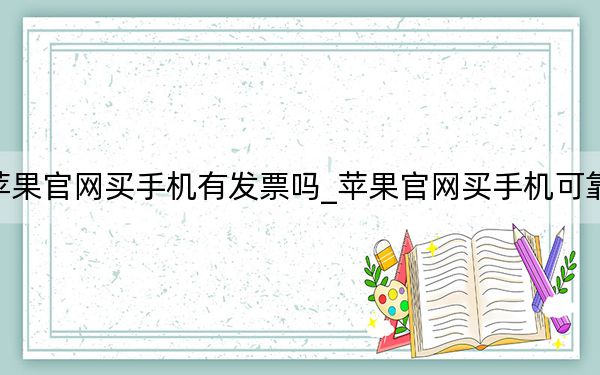 蘋果官網(wǎng)買手機有發(fā)票嗎_蘋果官網(wǎng)買手機可靠嗎