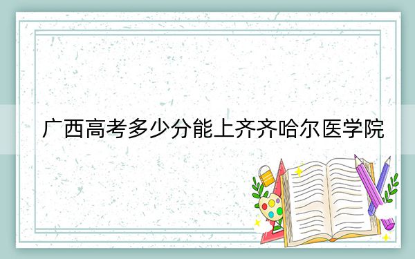 廣西高考多少分能上齊齊哈爾醫(yī)學(xué)院?2024年歷史類(lèi)投檔線439分 物理類(lèi)錄取分372分