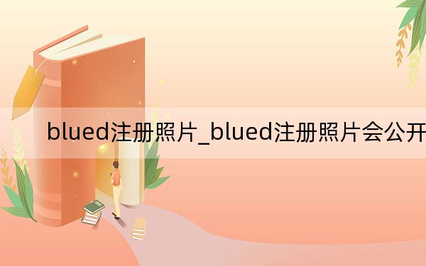 blued注冊(cè)照片_blued注冊(cè)照片會(huì)公開(kāi)嗎