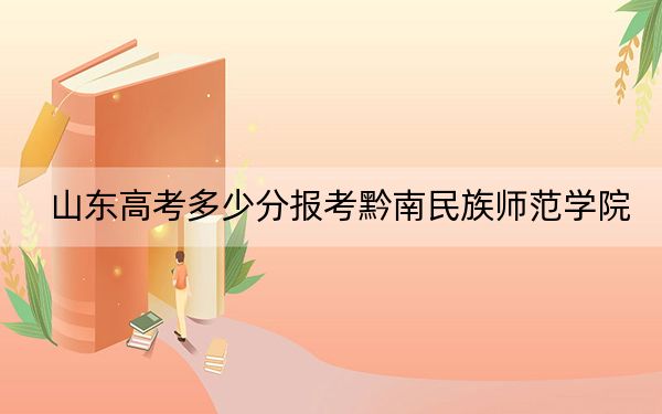 山東高考多少分報考黔南民族師范學院,？2024年綜合錄取分477分
