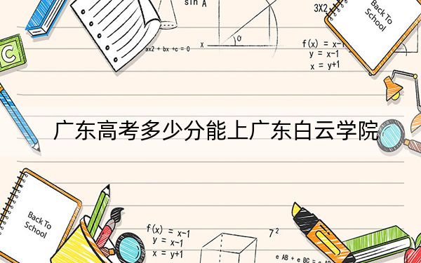 廣東高考多少分能上廣東白云學院？附2022-2024年院校最低投檔線