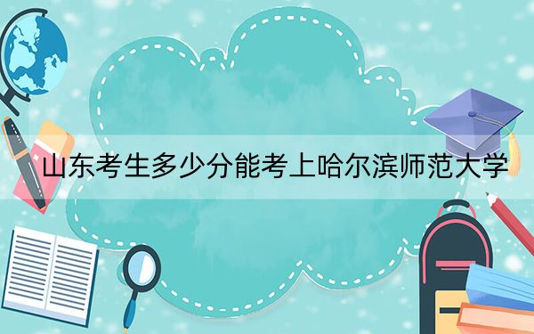 山東考生多少分能考上哈爾濱師范大學(xué),?附近三年最低院校投檔線