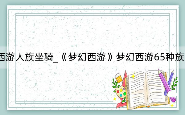 夢幻西游人族坐騎_《夢幻西游》夢幻西游65種族坐騎心得