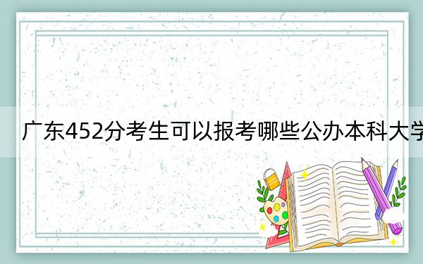 廣東452分考生可以報(bào)考哪些公辦本科大學(xué),?(供2025屆高三考生參考)
