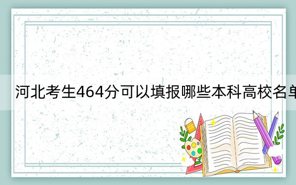 河北考生464分可以填報(bào)哪些本科高校名單,?(供2025屆高三考生參考)
