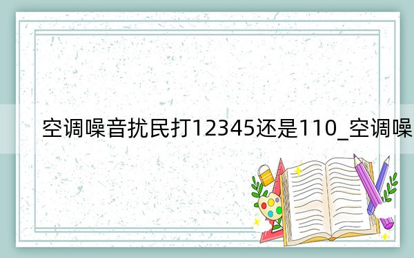 空調噪音擾民打12345還是110_空調噪音