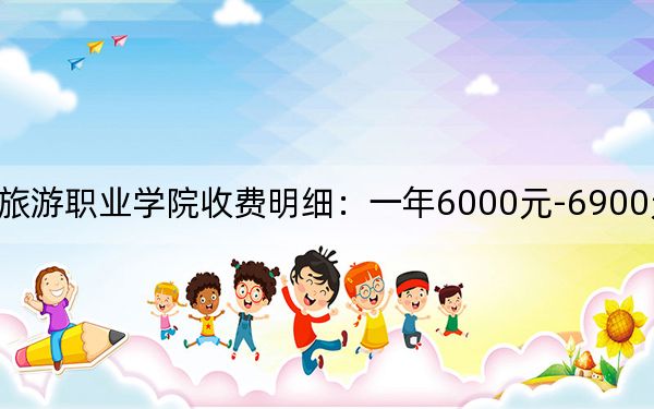 2024年浙江旅游職業(yè)學(xué)院收費明細(xì)：一年6000元-6900元（供海南考生參考）