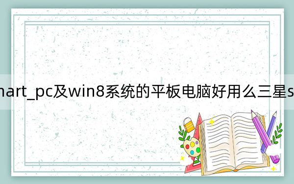 三星smart_pc及win8系統(tǒng)的平板電腦好用么三星smart及pc系列如何