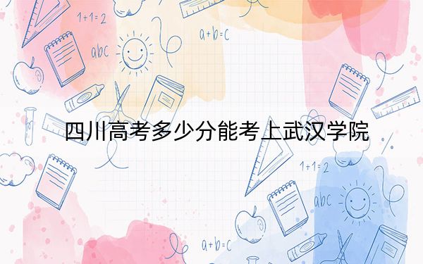 四川高考多少分能考上武漢學(xué)院,？2024年文科最低442分 理科428分