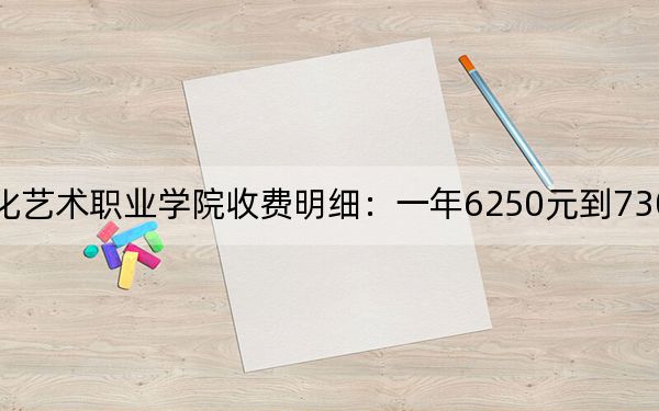 2024年重慶文化藝術(shù)職業(yè)學(xué)院收費明細(xì):一年6250元到7300元(供重慶考生參考)